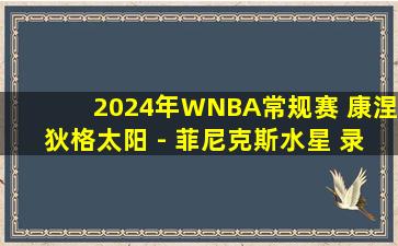 2024年WNBA常规赛 康涅狄格太阳 - 菲尼克斯水星 录像